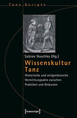 Wissenskultur Tanz: Historische und zeitgenössische Vermittlungsakte zwischen Praktiken und Diskursen (TanzScripte)