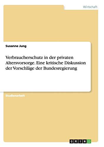 Verbraucherschutz in der privaten Altersvorsorge. Eine kritische Diskussion der Vorschläge der Bundesregierung