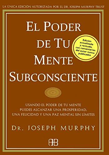 El poder de tu mente subconsciente : usando el poder de tu mente puedes alcanzar una prosperidad, una felicidad y una paz mental sin límites