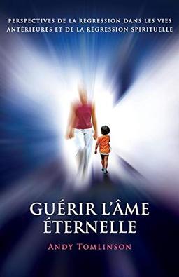 Guérir l'âme éternelle: perspectives de la régression dans les vies antérieures et de la régression spirituelle