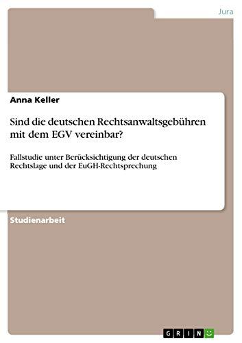 Sind die deutschen Rechtsanwaltsgebühren mit dem EGV vereinbar?: Fallstudie unter Berücksichtigung der deutschen Rechtslage und der EuGH-Rechtsprechung