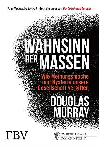 Wahnsinn der Massen: Wie Meinungsmache und Hysterie unsere Gesellschaft vergiften - komplett überarbeitete Ausgabe -