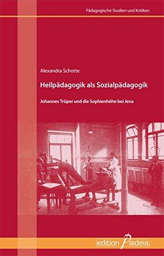 Heilpädagogik als Sozialpädagogik: Johannes Trüper und die Sophienhöhe bei Jena (Pädagogische Studien und Kritiken - PSK)