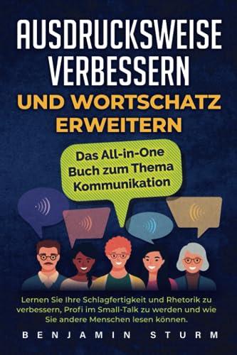 Ausdrucksweise verbessern und Wortschatz erweitern: Das All-in-One Buch zum Thema Kommunikation. Lernen Sie Ihre Schlagfertigkeit und Rhetorik zu verbessern und werden Sie Profi im Small-Talk.