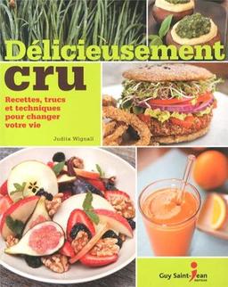 Délicieusement cru : Recettes, trucs et techniques pour changer votre vie