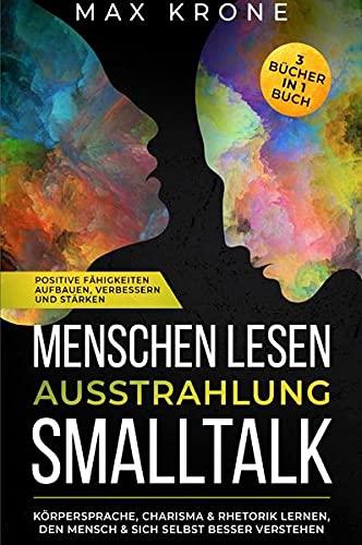 Menschen lesen Ausstrahlung Smalltalk: Körpersprache, Charisma & Rhetorik lernen, den Mensch & sich selbst besser verstehen Positive ... verbessern und stärken 3 Bücher in 1 Buch