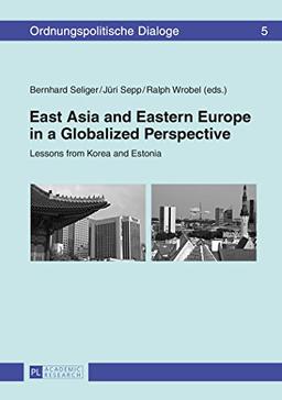 East Asia and Eastern Europe in a Globalized Perspective: Lessons from Korea and Estonia (Ordnungspolitische Dialoge)