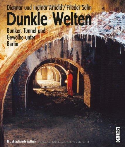 Dunkle Welten: Bunker, Tunnel und Gewölbe unter Berlin (Der »Untergrundklassiker« in 10. Auflage!)