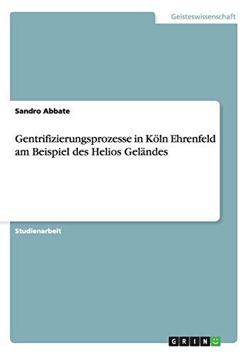 Gentrifizierungsprozesse in Köln Ehrenfeld am Beispiel des Helios Geländes