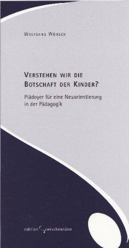 Verstehen wir die Botschaft der Kinder?: Plädoyer für eine Neuorientierung in der Pädagogik