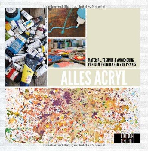 Alles Acryl: von den Grundlagen zur Praxis: Material, Technik & Anwendung