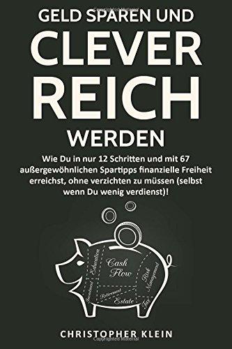 Geld sparen und clever reich werden: Wie Du in nur 12 Schritten und  mit 67 außergewöhnlichen Spartipps finanzielle Freiheit erreichst,  ohne ... müssen  (und selbst wenn Du wenig verdienst)!