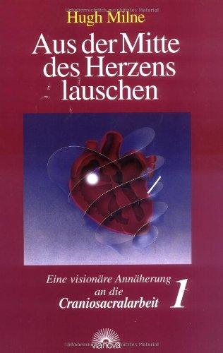 Aus der Mitte des Herzens lauschen, Bd. 1. Eine visionäre Annäherung an die Craniosacralarbeit