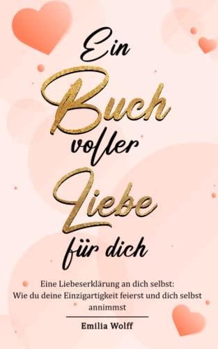 Ein Buch voller Liebe für dich: Eine Liebeserklärung an dich selbst - Wie du deine Einzigartigkeit feierst und dich selbst annimmst.