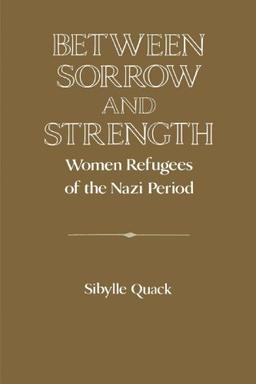 Between Sorrow and Strength: Women Refugees of the Nazi Period (Publications of the German Historical Institute)