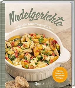 Nudelgerichte aus der Landfrauen-Küche: Erprobte Rezepte für garantiertes Gelingen. Leckeres mit Nudeln: Aufläufe, Eintöpfe & Suppen, Fisch, Fleisch & Vegetarisches, Salate & süße Desserts