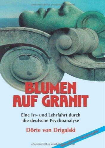 Blumen auf Granit: Eine Irr- und Lehrfahrt durch die deutsche Psychoanalyse