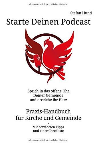 Starte Deinen Podcast: Sprich in das offene Ohr Deiner Gemeinde und erreiche ihr Herz - Praxis-Handbuch für Kirche und Gemeinde - Mit bewährten Tipps und einer Checkliste