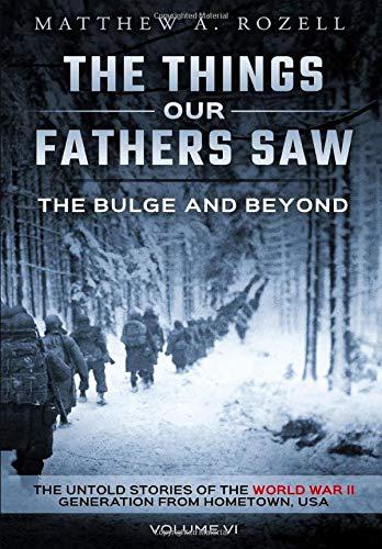 The Bulge and Beyond: The Things Our Fathers Saw-The Untold Stories of the World War II Generation-Volume VI