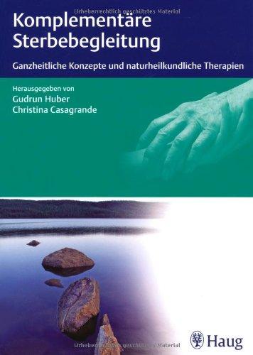 Komplementäre Sterbebegleitung: Ganzheitliche Konzepte und naturheilkundliche Therapien