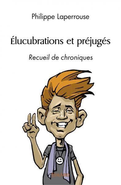 Élucubrations et préjugés : Recueil de chroniques