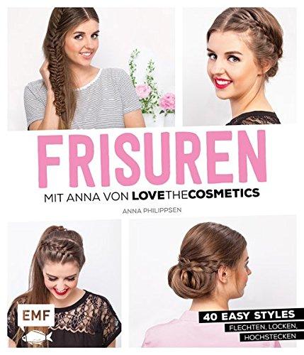 FRISUREN mit Anna von Lovethecosmetics: 50 easy Styles: Flechten, Locken, Hochstecken