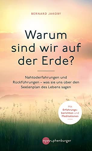 Warum sind wir auf der Erde?: Nahtoderfahrungen und Rückführungen - was sie uns über den Seelenplan des Lebens sagen