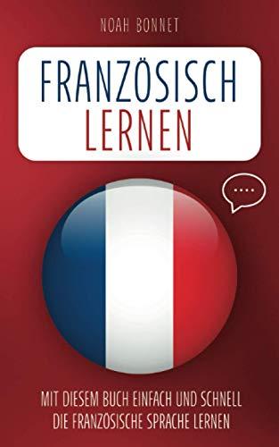 Französisch lernen: Mit diesem Buch einfach und schnell die französische Sprache lernen