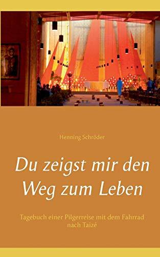 Du zeigst mir den Weg zum Leben: Tagebuch einer Pilgerreise mit dem Fahrrad nach Taizé