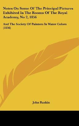 Notes On Some Of The Principal Pictures Exhibited In The Rooms Of The Royal Academy, No 2, 1856: And The Society Of Painters In Water Colors (1856)