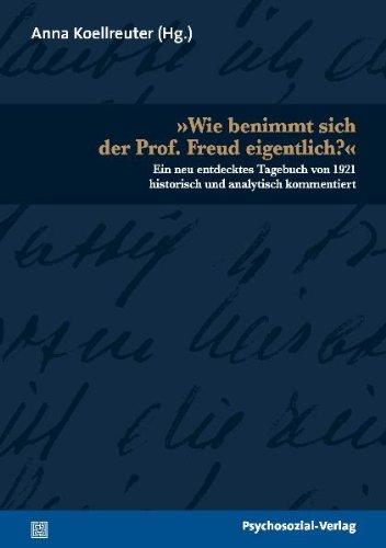 »Wie benimmt sich der Prof. Freud eigentlich?«: Ein neu entdecktes Tagebuch von 1921 historisch und analytisch kommentiert