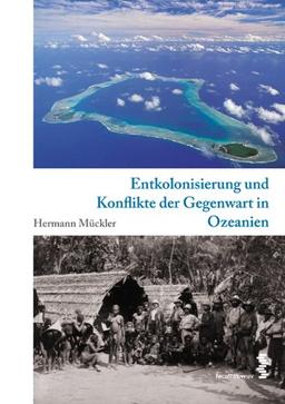 Entkolonialisierung und Konflikte der Gegenwart in Ozeanien. Kulturgeschichte Ozeaniens, Band 4 (Kompendium: Kulturgeschichte Ozeaniens)