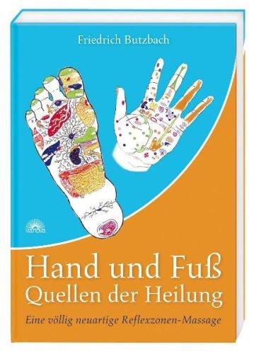 Hand und Fuß - Quellen der Heilung - Eine völlig neuartige Reflexzonen-Massage