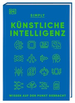 SIMPLY. Künstliche Intelligenz: Wissen auf den Punkt gebracht. Visuelles Nachschlagewerk mit 120 wichtigen Konzepten, Anwendungsfeldern und Funktionsweisen von KI