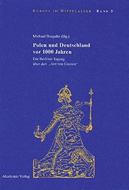 Polen und Deutschland vor 1000 Jahren: Die Berliner Tagung über den "Akt von Gnesen" (Europa im Mittelalter, Band 5)