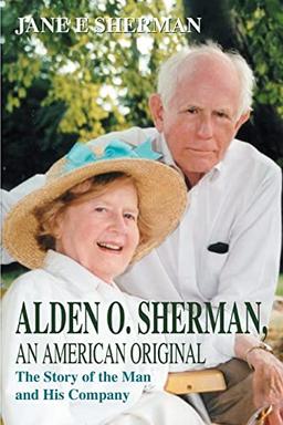 Alden O. Sherman, An American Original: The Story of the Man and His Company