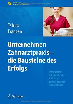 Unternehmen Zahnarztpraxis - die Bausteine des Erfolgs: Teamführung, Betriebswirtschaft, Marketing, Zeitmanagement, Zukunftstrends (Erfolgskonzepte Zahnarztpraxis & Management)