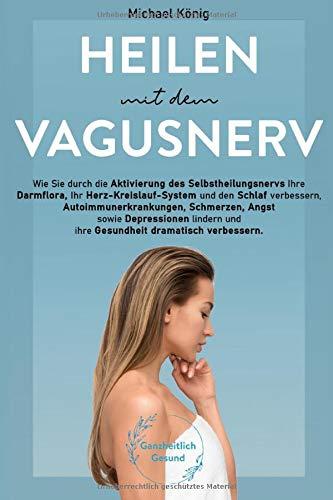 Heilen mit dem Vagusnerv: Praxisbuch: Wie Sie mit dem Selbstheilungsnerv die Darmflora, das Herz-Kreislaufsystem und den Schlaf verbessern, Schmerzen lindern und die Gesundheit dramatisch verbessern!