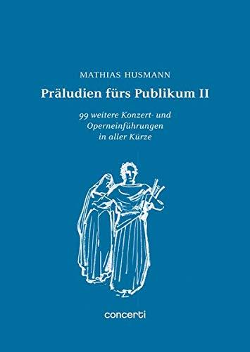 Präludien fürs Publikum II: 99 weitere Konzert- und Operneinführungen in aller Kürze