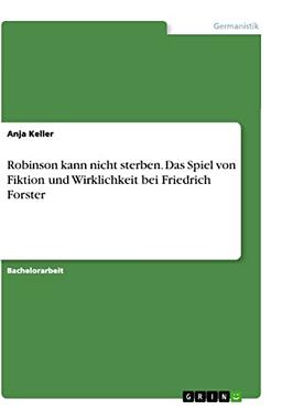 Robinson kann nicht sterben. Das Spiel von Fiktion und Wirklichkeit bei Friedrich Forster