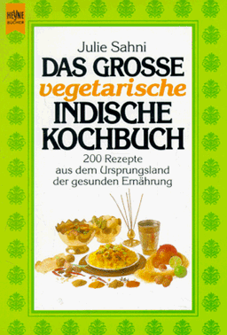 Das grosse vegetarische indische Kochbuch. 200 Rezepte aus dem Ursprungsland der gesunden Ernährung.