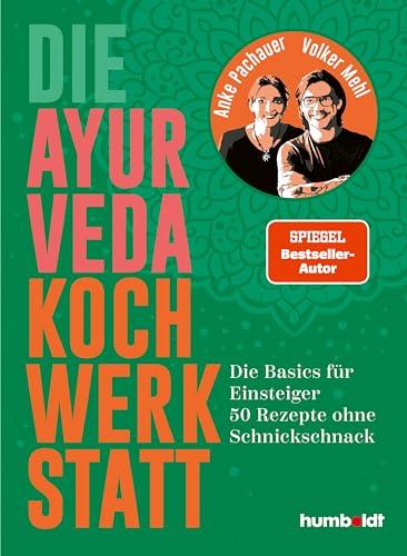 Die Ayurveda Kochwerkstatt: Die Basics für Einsteiger. 50 Rezepte ohne Schnickschnack. Spiegel-Bestsellerautor