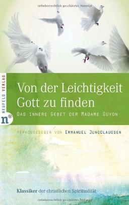 Von der Leichtigkeit, Gott zu finden: Das innere Gebet der Madame Guyon