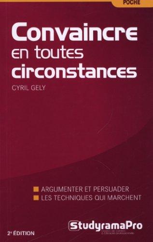 Convaincre en toutes circonstances : discours, face-à-face, à l'improviste : la nouvelle méthode