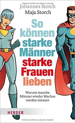 So können starke Männer starke Frauen lieben: Warum manche Männer wieder Machos werden müssen