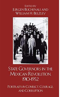 State Governors in the Mexican Revolution, 1910-1952: Portraits in Conflict, Courage, and Corruption (Latin American Silhouettes)