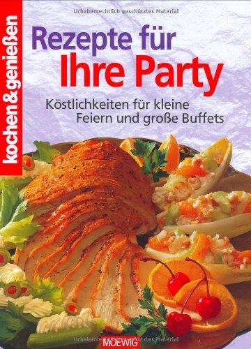 Kochen und genießen. Rezepte für Ihre Party: Köstlichkeiten für kleine Feiern und große Buffets