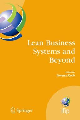 Lean Business Systems and Beyond: First IFIP TC 5 Advanced Production Management Systems Conference (APMS'2006), Wroclaw, Poland, September 18-20, ... in Information and Communication Technology)