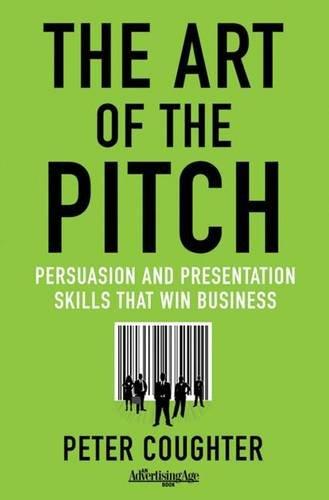 The Art of the Pitch: Persuasion and Presentation Skills that Win Business