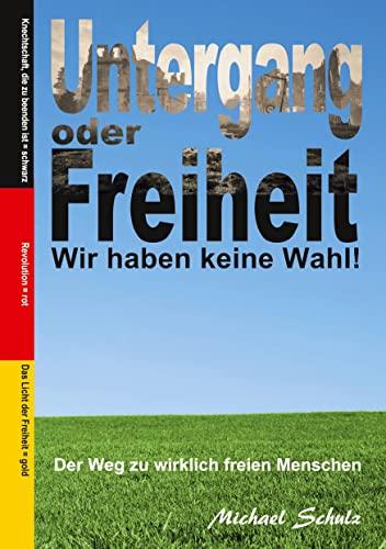 Untergang oder Freiheit - Wir haben keine Wahl!: Der Weg zu wirklich freien Menschen